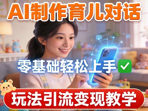 AI制作育儿对话，零基础轻松上手，玩法引流变现教学-小艾项目网