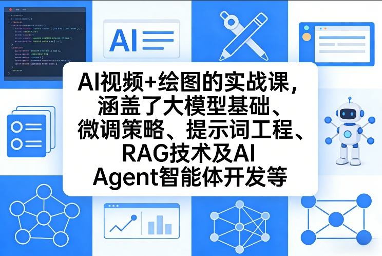 AI视频+绘图的实战课，涵盖了大模型基础、微调策略、提示词工程、RAG技术及AI Agent智能体开发等(更新)-小艾项目网