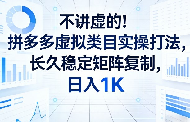 不讲虚的！拼多多虚拟类目实操打法，长久稳定矩阵复制，日入1K【揭秘】-百盛轻创