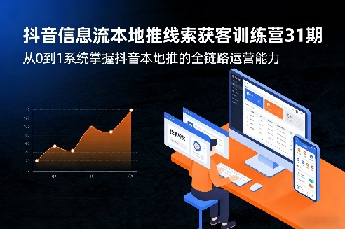 抖音信息流本地推线索获客训练营31期，从0到1系统掌握抖音本地推的全链路运营能力-小艾项目网