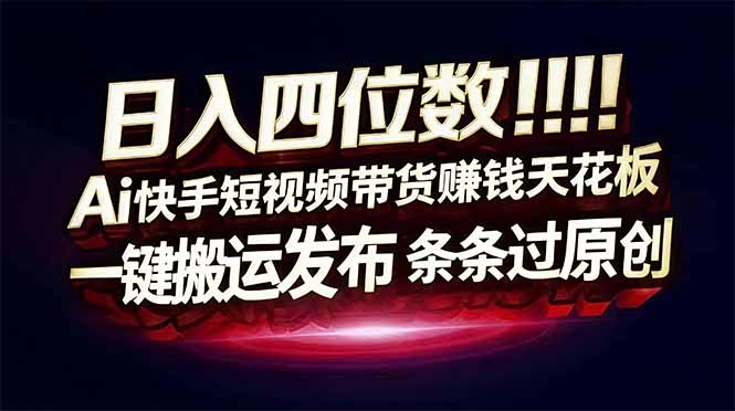 日入四位数！快手平台Ai全自动带货赚米，一刀不剪黑科技搬运，一键发布过原创-小艾项目网
