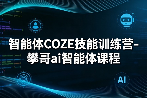 智能体COZE技能训练营-攀哥ai智能体课程-百盛轻创