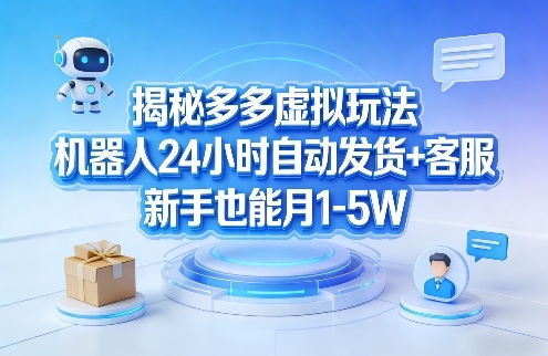 揭秘多多虚拟玩法，机器人24小时自动发货+客服，新手也能月1-5W！-百盛轻创
