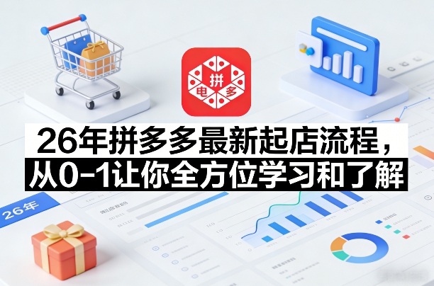 26年拼多多最新起店流程，从0-1让你全方位学习和了解-小艾项目网