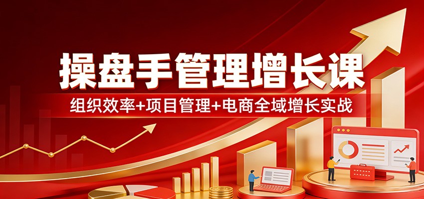 操盘手管理增长课：组织效率+项目管理+电商全域增长实战-小艾项目网