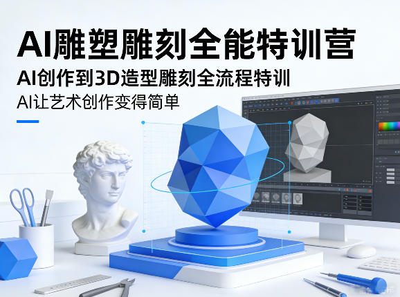 AI雕塑雕刻全能特训营，AI创作到3D造型雕刻全流程特训，AI让艺术创作变得简单-百盛轻创