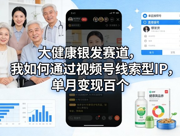 大健康银发赛道，我如何通过视频号线索型IP，单月变现百个-小艾项目网