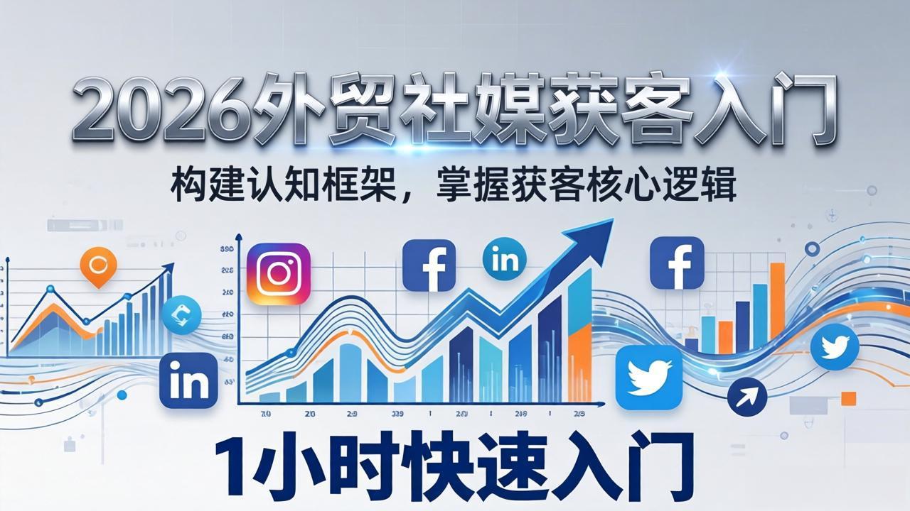 2026 外贸社媒获客入门：1小时搭建认知框架，新手快速开启社媒获客之路-小艾项目网