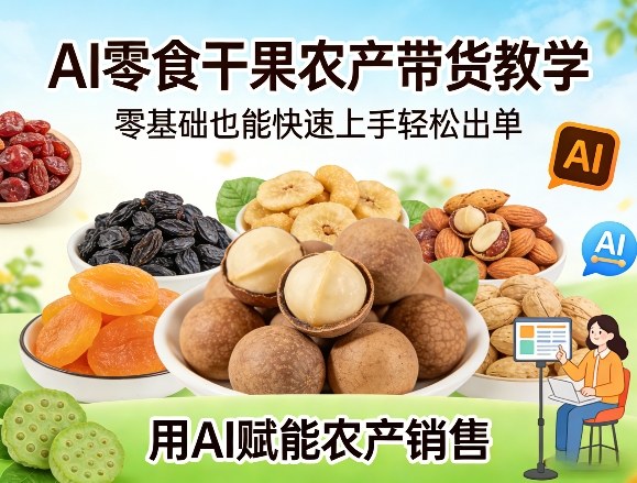 AI零食干果农产带货教学，零基础也能快速上手轻松出单，用AI赋能农产销售-小艾项目网
