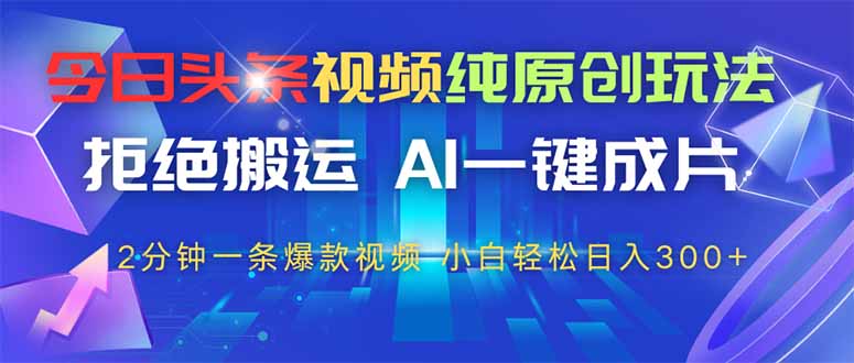 今日头条视频纯原创玩法，AI一键成片，2分钟一条视频，轻松日入300+-小艾项目网
