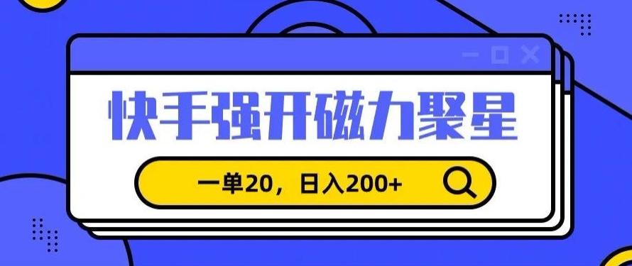 信息差赚钱项目，快手强开磁力聚星，一单20，日入200+【揭秘】-百盛轻创