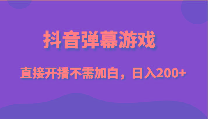 抖音弹幕游戏，直接开播不需要加白操作，小白日入200+-百盛轻创