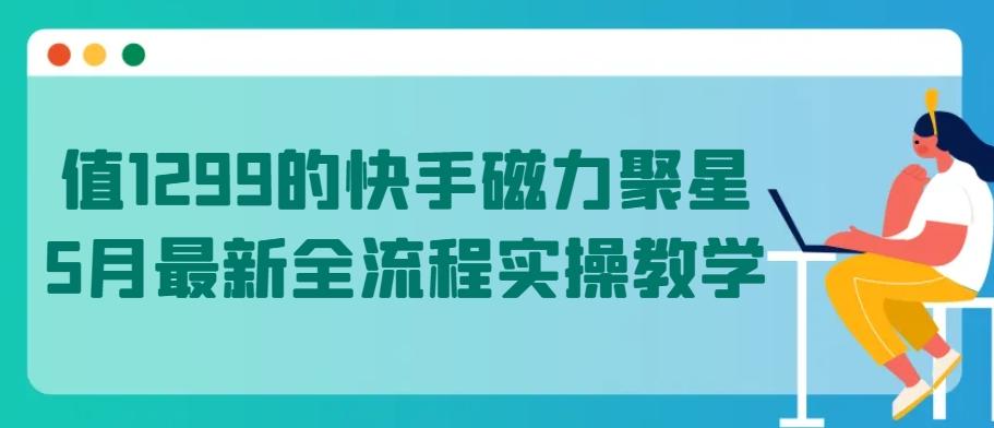 值1299的快手磁力聚星5月最新全流程实操教学【揭秘】-百盛轻创