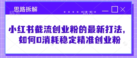 小红书截流创业粉的最新打法，如何0消耗稳定精准创业粉【思路拆解】-小艾项目网