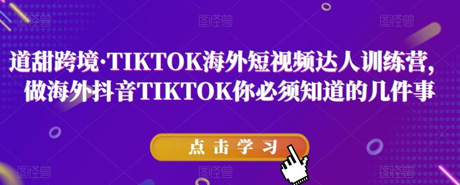 道甜跨境·TIKTOK海外短视频达人训练营,做海外抖音TIKTOK你必须知道的几件事