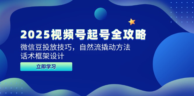 2025视频号起号全攻略，微信豆投放技巧，自然流撬动方法，话术框架设计-小艾项目网
