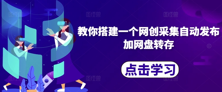教你搭建一个网创采集自动发布加网盘转存-百盛轻创