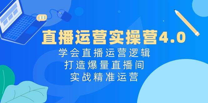 直播运营实操营4.0：学会直播运营逻辑，打造爆量直播间，实战精准运营-小艾项目网