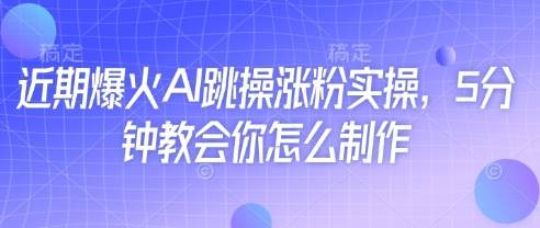 近期爆火AI跳操涨粉实操，5分钟教会你怎么制作-百盛轻创
