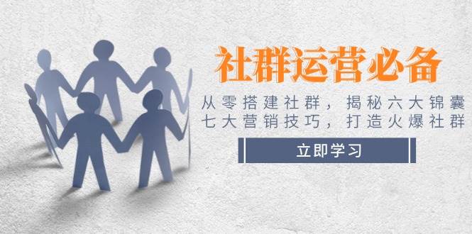 社群运营必备！从零搭建社群，揭秘六大锦囊、七大营销技巧，打造火爆社群-小艾项目网