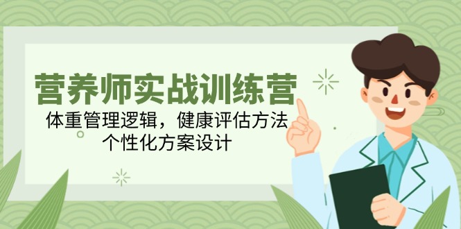 营养师实战训练营，体重管理逻辑，健康评估方法，个性化方案设计-小艾项目网