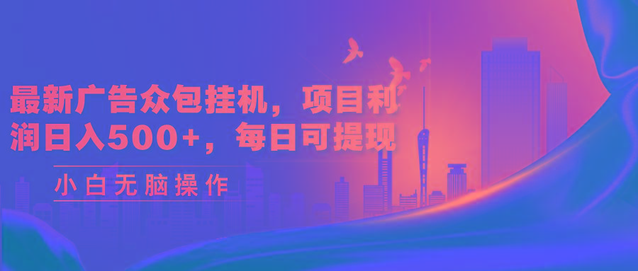 最新广告众包挂机，项目利润日入500+，每日可提现-百盛轻创