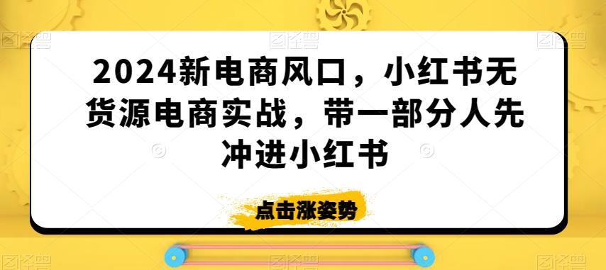 2024新电商风口，小红书无货源电商实战，带一部分人先冲进小红书-百盛轻创