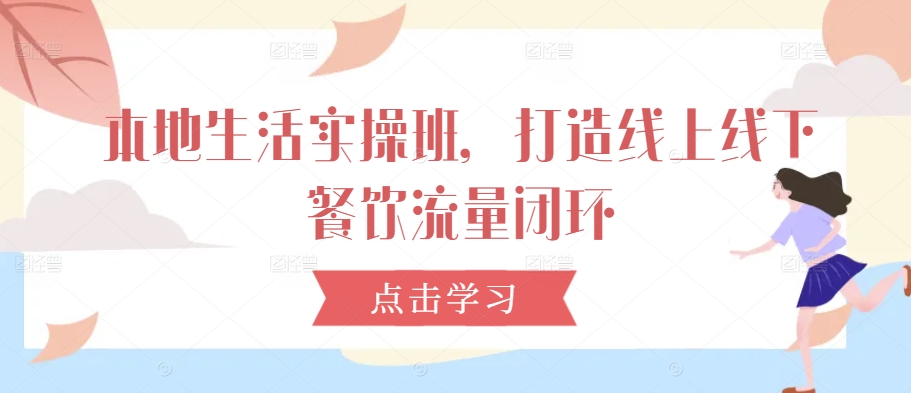 本地生活实操班，打造线上线下餐饮流量闭环-百盛轻创