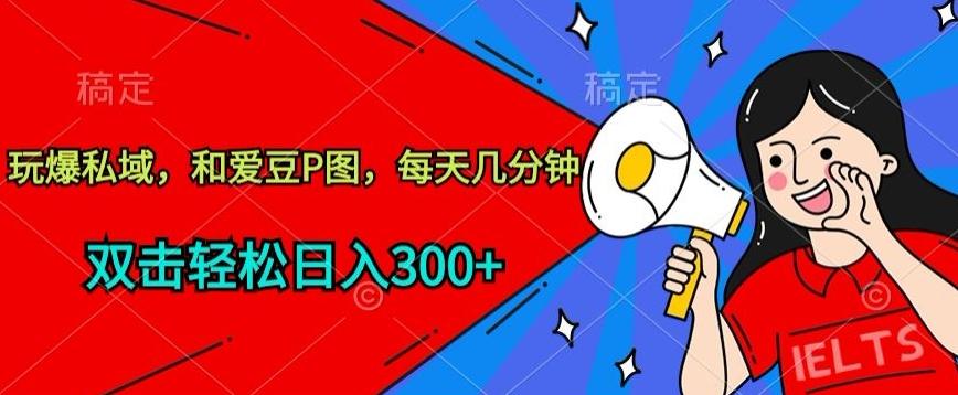 玩爆私域，和爱豆P图，每天几分钟 轻松日入300+【揭秘】-小艾项目网