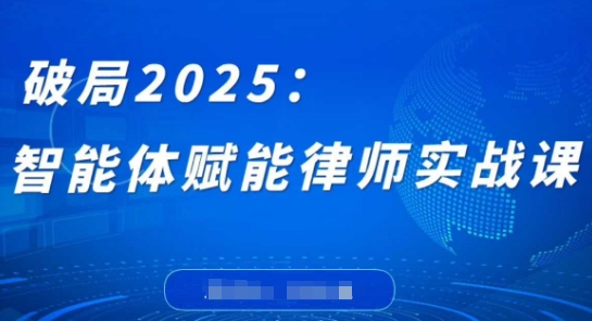 破局2025：智能体赋能律师实战课，打破编程壁垒，完成复杂任务，沉淀专属知识，赋能律师实务-百盛轻创