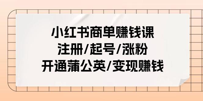 小红书商单赚钱课：注册/起号/涨粉/开通蒲公英/变现赚钱(25节课)-百盛轻创