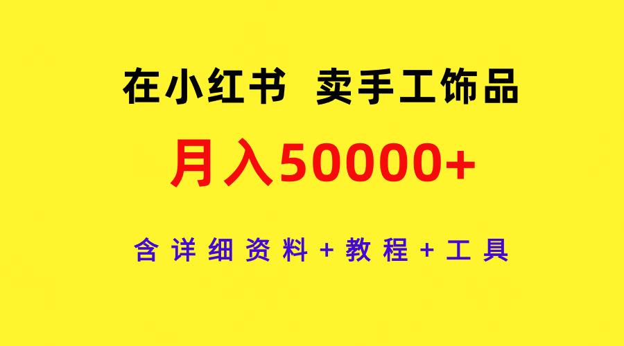 (9585期)在小红书卖手工饰品，月入50000+，含详细资料+教程+工具-百盛轻创