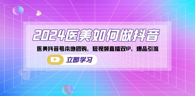 2024医美如何做抖音，医美抖音号本地团购，短视频直播双IP，爆品引流-百盛轻创