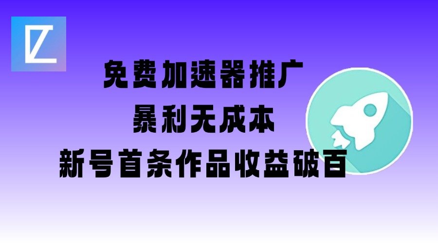 免费加速器推广项目_新号首条作品收益破百【图文+视频+2w字教程】-百盛轻创