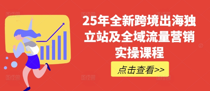 25年全新跨境出海独立站及全域流量营销实操课程，跨境电商独立站TIKTOK全域营销普货特货玩法大全-百盛轻创