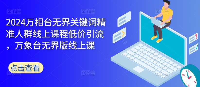 2024万相台无界关键词精准人群线上课程低价引流 ，万象台无界版线上课-百盛轻创