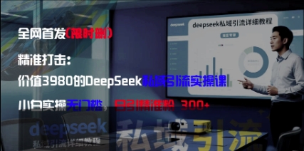精准打击：价值3980的DeepSeek私域引流实操课，小白实操无门槛，日引精准粉300+-小艾项目网