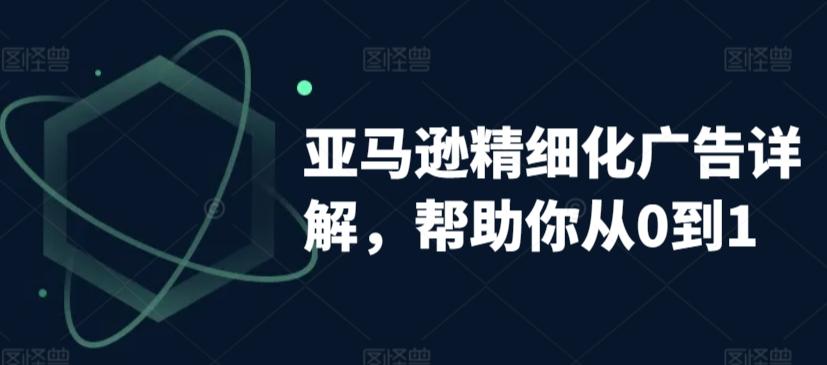 亚马逊精细化广告详解，帮助你从0到1，自动广告权重解读、手动广告打法详解-百盛轻创