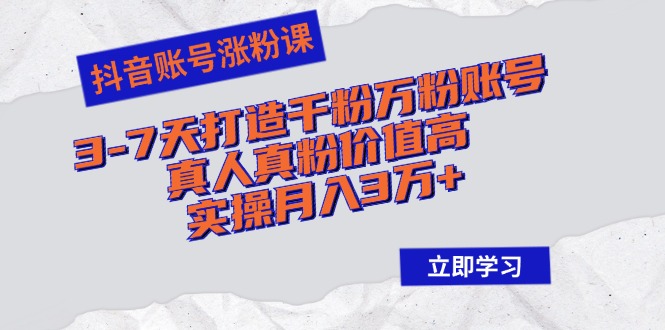 抖音账号涨粉课：3-7天打造千粉万粉账号，真人真粉价值高，实操月入3万+-小艾项目网