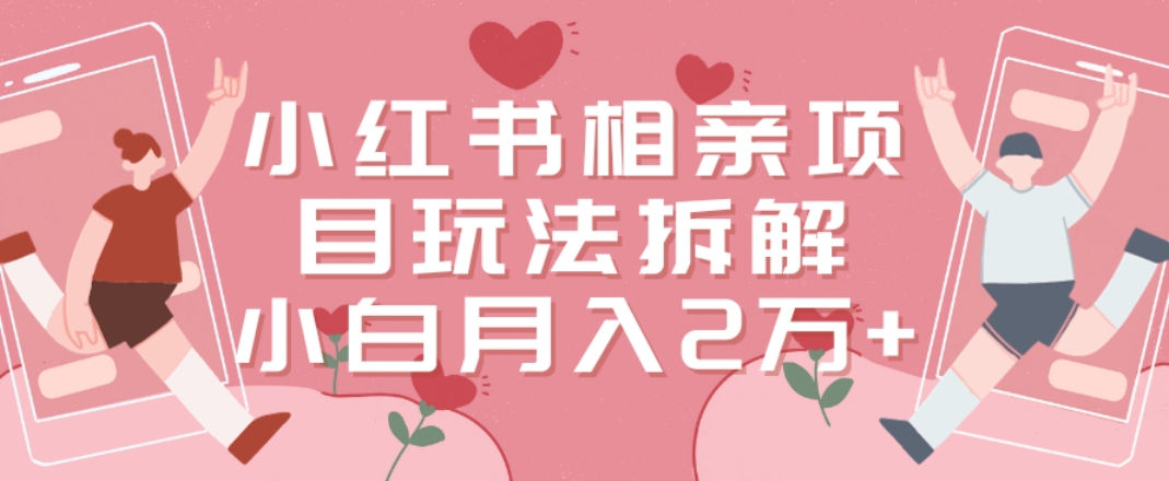 小红书相亲项目玩法拆解，有人通过这个副业项目做到了月收入2万多【揭秘】-百盛轻创