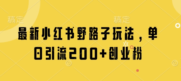 最新小红书野路子玩法，单日引流200+创业粉-百盛轻创