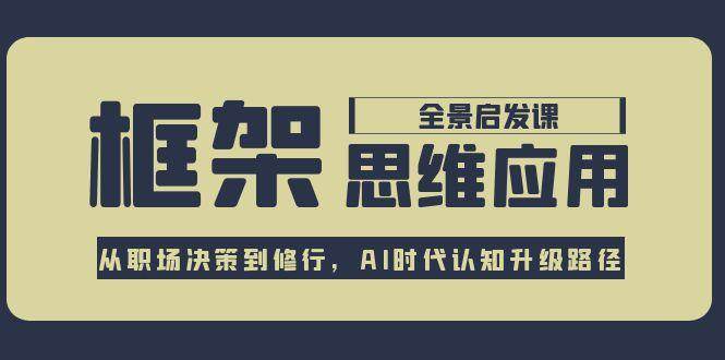 框架思维应用全景课，从职场决策到修行，AI时代认知升级路径-百盛轻创