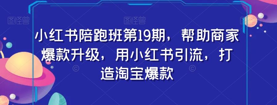 小红书陪跑班第19期，帮助商家爆款升级，用小红书引流，打造淘宝爆款-小艾项目网