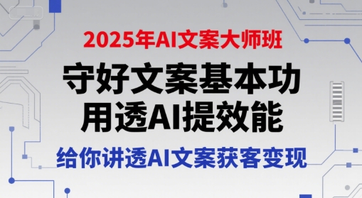 2025年AI文案大师班，守好文案基本功，用透AI提效能，给你讲透AI文案获客变现-百盛轻创