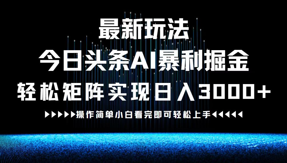 最新今日头条AI暴利掘金玩法，轻松矩阵日入3000+-百盛轻创