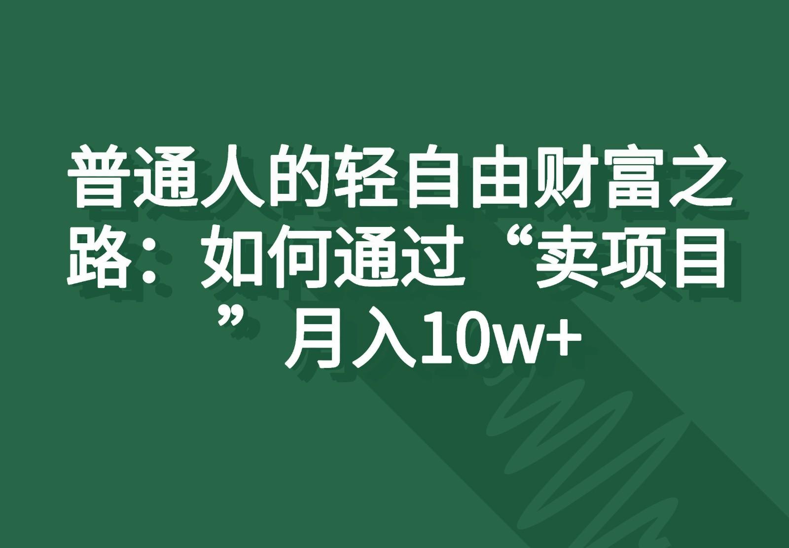 普通人的轻自由财富之路：如何通过“卖项目”月入10w+-百盛轻创