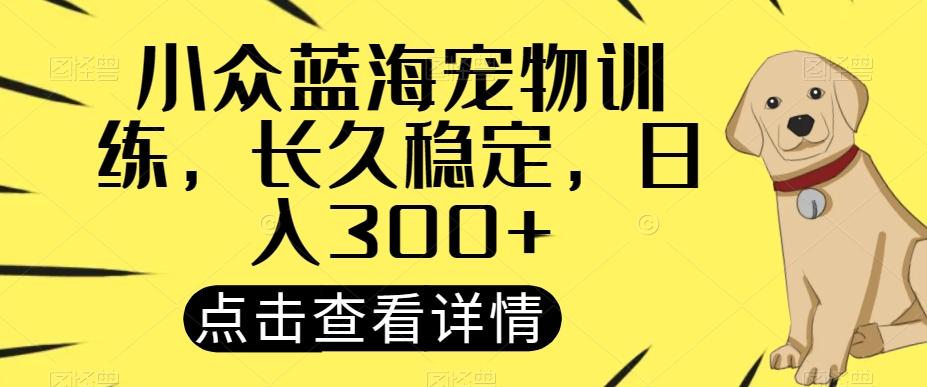 小众蓝海宠物训练，长久稳定，日入300+-小艾项目网