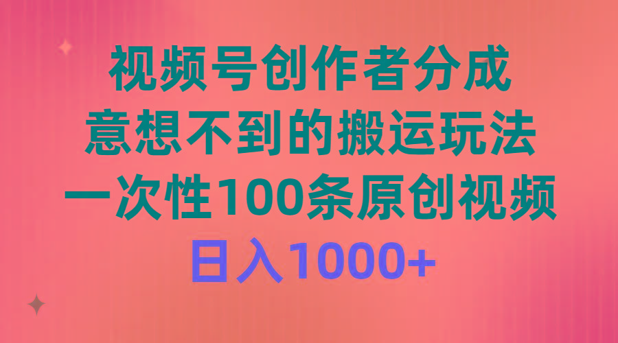 (9737期)视频号创作者分成，意想不到的搬运玩法，一次性100条原创视频，日入1000+-百盛轻创