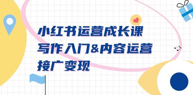 小红书运营成长课，写作入门&内容运营&接广变现【文档课】-百盛轻创
