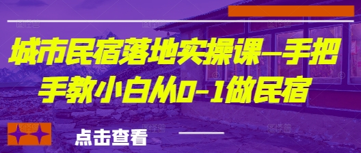 城市民宿落地实操课—手把手教小白从0-1做民宿-小艾项目网